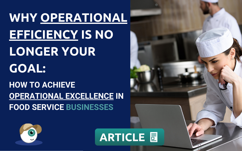 Why Operational Efficiency is no longer your goal: How to achieve Operational Excellence in Food Service Businesses